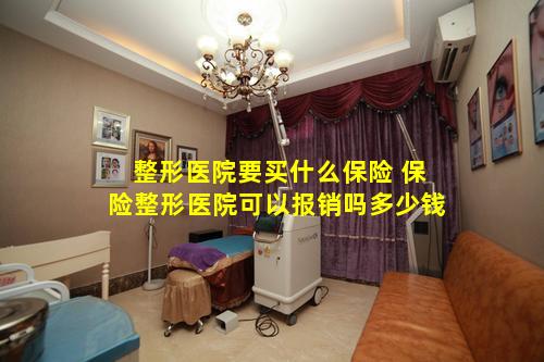 整形医院要买什么保险 保险整形医院可以报销吗多少钱